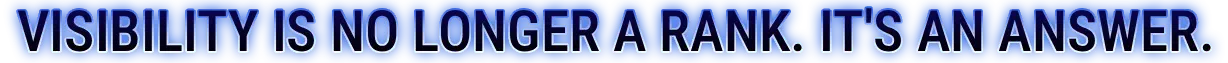 Visibility is no longer a rank. It’s an answer.